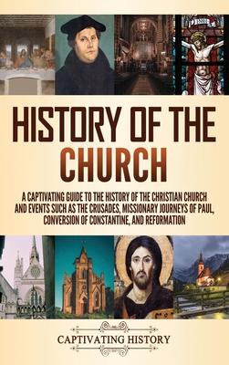 History of the Church: A Captivating Guide to the History of the Christian Church and Events Such as the Crusades, Missionary Journeys of Pau