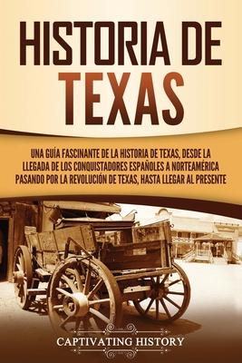 Historia de Texas: Una gua fascinante de la historia de Texas, desde la llegada de los conquistadores espaoles a Norteamrica pasando p