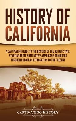 History of California: A Captivating Guide to the History of the Golden State, Starting from when Native Americans Dominated through European