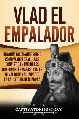 Vlad el Empalador: Una gua fascinante sobre cmo Vlad III Drcula se convirti en uno de los gobernantes ms cruciales de Valaquia y su