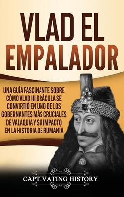 Vlad el Empalador: Una gua fascinante sobre cmo Vlad III Drcula se convirti en uno de los gobernantes ms cruciales de Valaquia y su