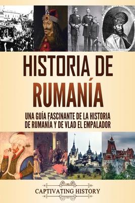 Historia de Rumana: Una gua fascinante de la historia de Rumana y de Vlad el Empalador