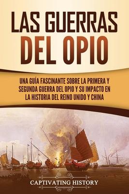 Las guerras del Opio: Una gua fascinante sobre la primera y segunda guerra del Opio y su impacto en la historia del Reino Unido y China