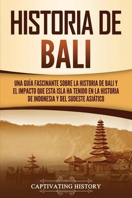 Historia de Bali: Una gua fascinante sobre la historia de Bali y el impacto que esta isla ha tenido en la historia de Indonesia y del s