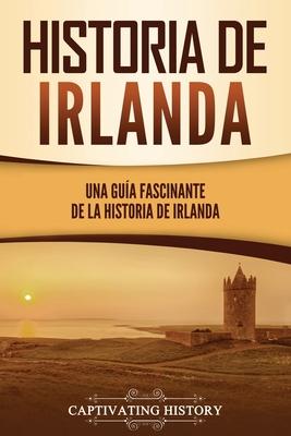 Historia de Irlanda: Una gua fascinante de la historia de Irlanda