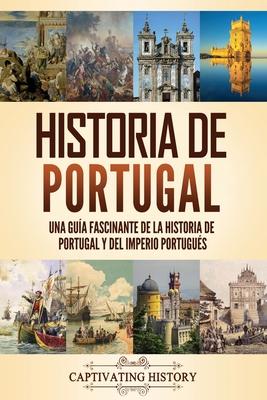 Historia de Portugal: Una gua fascinante de la historia de Portugal y del Imperio portugus