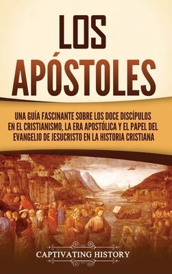 Los apstoles: Una gua fascinante sobre los doce discpulos en el cristianismo, la era apostlica y el papel del Evangelio de Jesucr