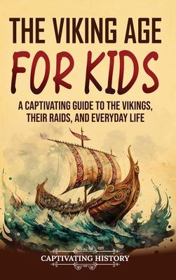 The Viking Age for Kids: A Captivating Guide to the Vikings, Their Raids, and Everyday Life