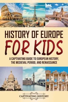 History of Europe for Kids: A Captivating Guide to European History, the Medieval Period, and Renaissance