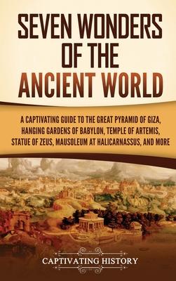 Seven Wonders of the Ancient World: A Captivating Guide to the Great Pyramid of Giza, Hanging Gardens of Babylon, Temple of Artemis, Statue of Zeus, M