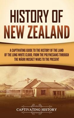 History of New Zealand: A Captivating Guide to the History of the Land of the Long White Cloud, from the Polynesians Through the M&#257;ori Mu