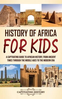 History of Africa for Kids: A Captivating Guide to African History, from Ancient Times through the Middle Ages to the Modern Era