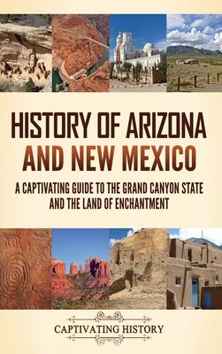 History of Arizona and New Mexico: A Captivating Guide to the Grand Canyon State and the Land of Enchantment