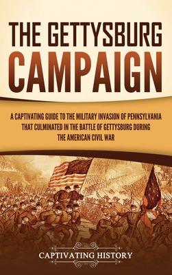 The Gettysburg Campaign: A Captivating Guide to the Military Invasion of Pennsylvania That Culminated in the Battle of Gettysburg During the Am