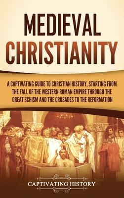 Medieval Christianity: A Captivating Guide to Christian History, Starting from the Fall of the Western Roman Empire through the Great Schism