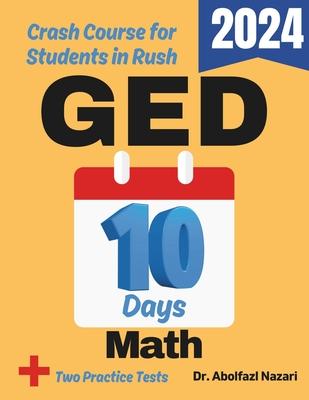 GED Math Test Prep in 10 Days: Crash Course and Prep Book for Students in Rush. The Fastest Prep Book and Test Tutor + Two Full-Length Practice