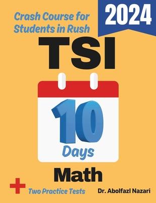 TSI Math Test Prep in 10 Days: Crash Course and Prep Book for Students in Rush. The Fastest Prep Book and Test Tutor + Two Full-Length Practice Tests