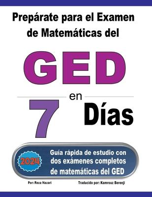 Preprate para el Examen de Matemticas del GED en 7 Das: Gua rpida de estudio con dos exmenes completos de matemticas del GED