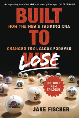 Built to Lose: How the Nba's Tanking Era Changed the League Forever