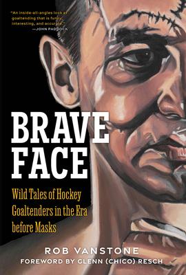 Brave Face: Wild Tales of Hockey Goaltenders in the Era Before Masks