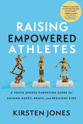 Raising Empowered Athletes: A Youth Sports Parenting Guide for Raising Happy, Brave, and Resilient Kids