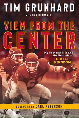 Tim Grunhard: View from the Center: My Football Life and the Rebirth of Chiefs Kingdom