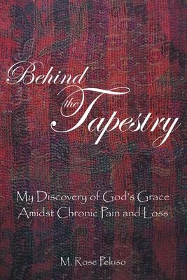 Behind the Tapestry: My Discovery of God's Grace Amidst Chronic Pain and Loss