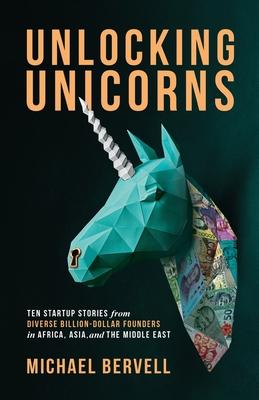 Unlocking Unicorns: Ten Startup Stories from Diverse Billion-dollar Founders in Africa, Asia, and the Middle East