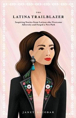 The Latina Trailblazer: Inspiring Stories From Latinas Who Overcame Adversity and Forged a New Path