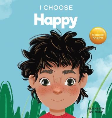 I Choose to Be Happy: A Colorful, Picture Book About Happiness, Optimism, and Positivity