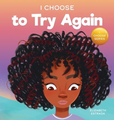 I Choose To Try Again: A Colorful, Picture Book About Perseverance and Diligence