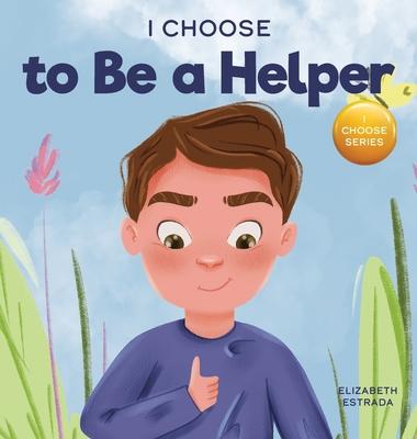 I Choose to Be a Helper: A Colorful, Picture Book About Being Thoughtful and Helpful