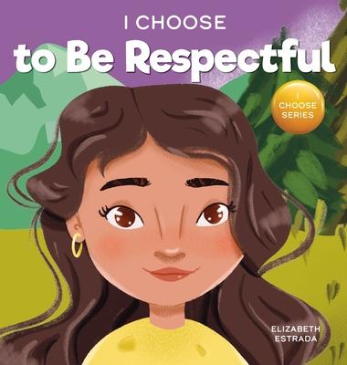 I Choose to Be Respectful: A Colorful, Rhyming Picture Book About Respect