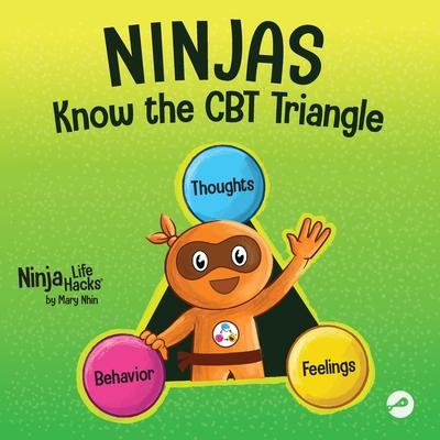 Ninjas Know the CBT Triangle: A Children's Book About How Thoughts, Emotions, and Behaviors Affect One Another; Cognitive Behavioral Therapy