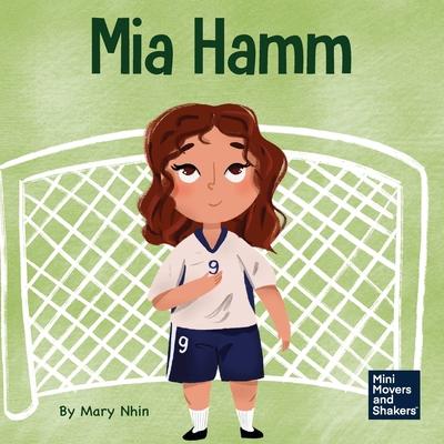 Mia Hamm: A Kid's Book About a Developing a Mentally Tough Attitude and Hard Work Ethic