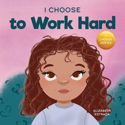 I Choose to Work Hard: A Rhyming Picture Book About Working Hard