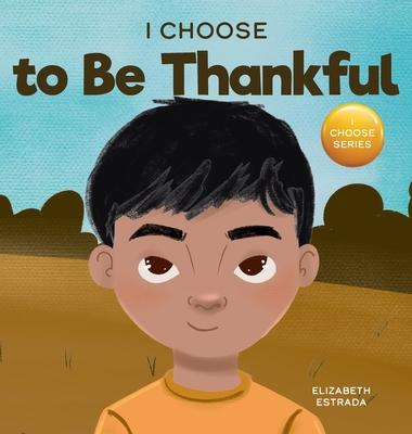 I Choose to Be Thankful: A Rhyming Picture Book About Gratitude