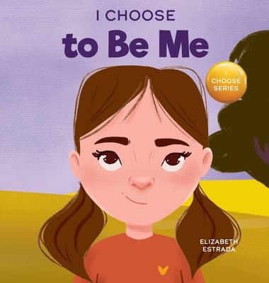 I Choose to Be Me: A Rhyming Picture Book About Believing in Yourself and Developing Confidence in Your Own Skin