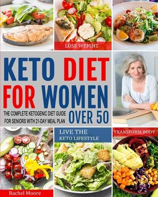 Keto Diet for Women Over 50: The Complete Ketogenic Diet Guide for Seniors with 21-Day Meal Plan to Lose Weight, Transform Body and Live the Keto L