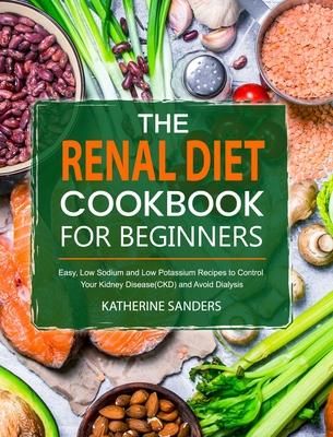 The Renal Diet Cookbook for Beginners: Easy, Low Sodium and Low Potassium Recipes to Control Your Kidney Disease(CKD) and Avoid Dialysis