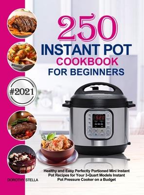 Instant Pot Cookbook for Beginners: 250 Healthy and Easy Perfectly Portioned Mini Instant Pot Recipes for Your 3-Quart Models Instant Pot Pressure Coo