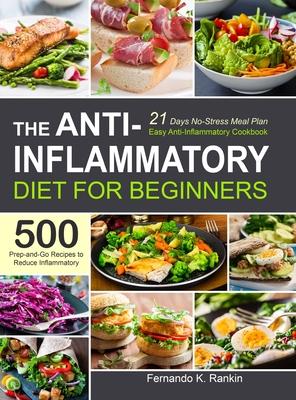 The Anti-Inflammatory Diet for Beginners: Easy Anti-Inflammatory Cookbook with A 21 Days No-Stress Meal Plan and 500 Prep-and-Go Recipes to Reduce Inf