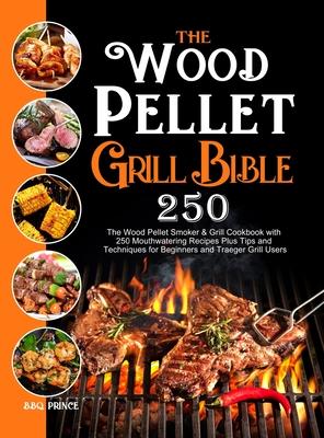 The Wood Pellet Grill Bible: The Wood Pellet Smoker & Grill Cookbook with 250 Mouthwatering Recipes Plus Tips and Techniques for Beginners and Trae