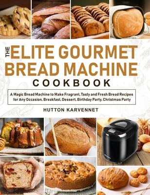 The Elite Gourmet Bread Machine Cookbook: A Magic Bread Machine to Make Fragrant, Tasty and Fresh Bread Recipes for Any Occasion, Breakfast, Dessert,