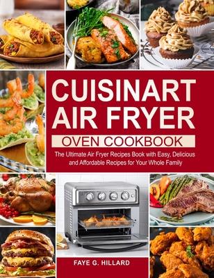 Cuisinart Air Fryer Oven Cookbook: The Ultimate Air Fryer Recipes Book with Easy, Delicious and Affordable Recipes for Your Whole Family