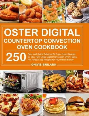 Oster Digital Countertop Convection Oven Cookbook: 250 Easy and Quick Delicious Air Fryer Oven Recipes for Your New Oster Digital Convection Oven Bake