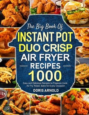 The Big Book of Instant Pot Duo Crisp Air Fryer Recipes: 1000 Easy and Delicious Recipes to Pressure Cook, Air Fry, Roast, Bake for Every Occasion (A