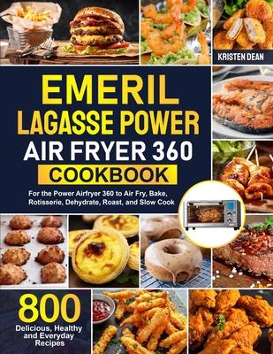 Emeril Lagasse Power Air Fryer 360 Cookbook: 800 Delicious, Healthy and Everyday Recipes For the Power Airfryer 360 to Air Fry, Bake, Rotisserie, Dehy