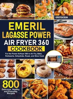 Emeril Lagasse Power Air Fryer 360 Cookbook: 800 Delicious, Healthy and Everyday Recipes For the Power Airfryer 360 to Air Fry, Bake, Rotisserie, Dehy