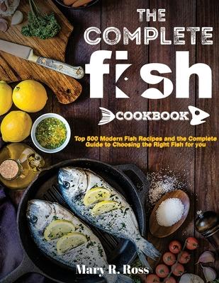 The Complete Fish Cookbook: Top 500 Modern Fish Recipes and the Complete Guide to Choosing the Right Fish for you